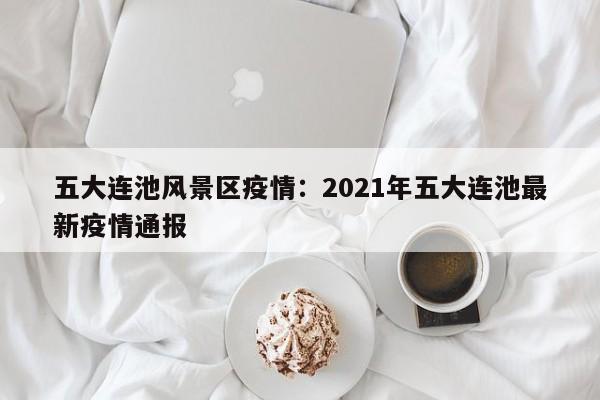 五大连池风景区疫情:2021年五大连池最新疫情通报