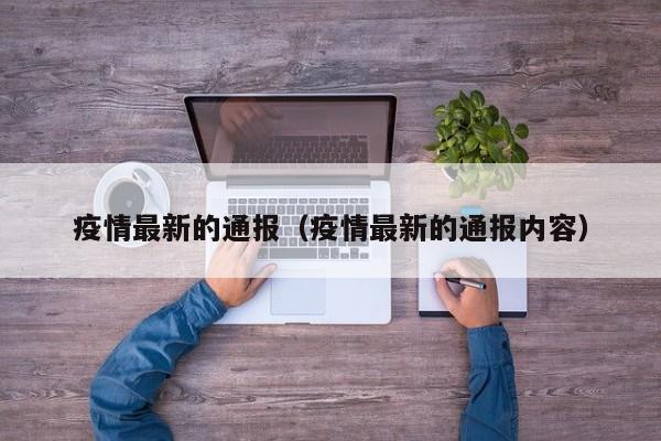 疫情最新的通报(疫情最新的通报内容)