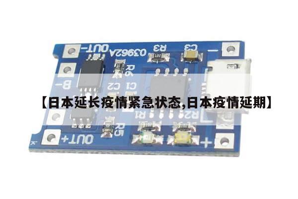 【日本延长疫情紧急状态,日本疫情延期】