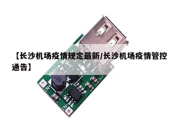 【长沙机场疫情规定最新/长沙机场疫情管控通告】