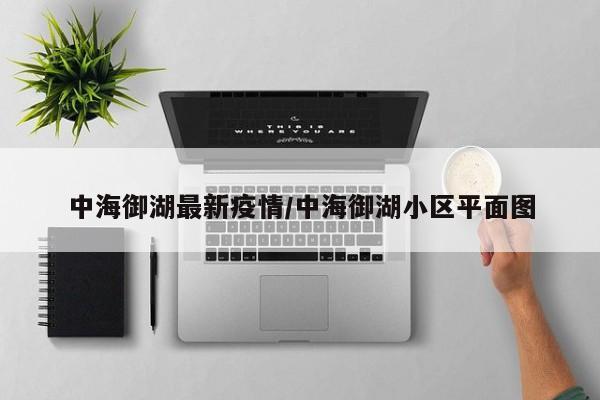 中海御湖最新疫情/中海御湖小区平面图