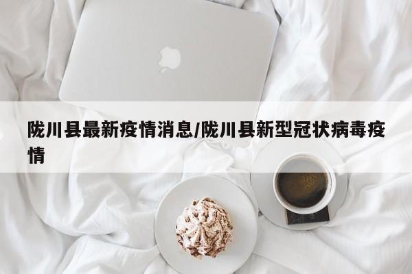 陇川县最新疫情消息/陇川县新型冠状病毒疫情