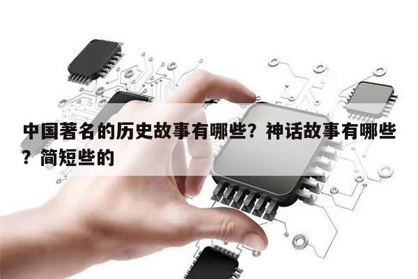 中国著名的历史故事有哪些?神话故事有哪些?简短些的