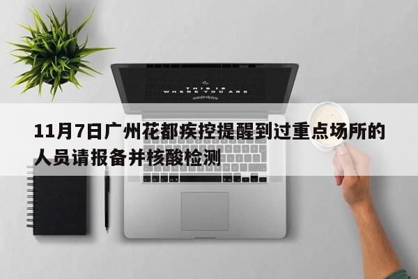 11月7日广州花都疾控提醒到过重点场所的人员请报备并核酸检测