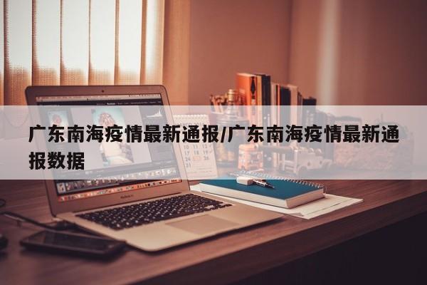 广东南海疫情最新通报/广东南海疫情最新通报数据