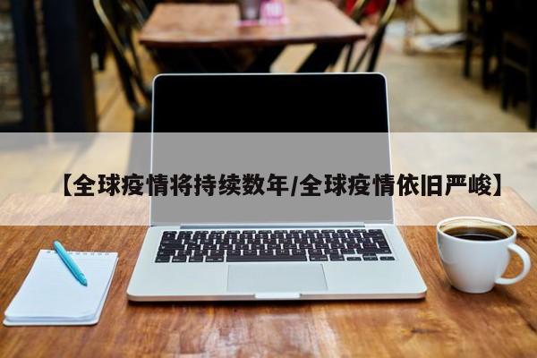 【全球疫情将持续数年/全球疫情依旧严峻】