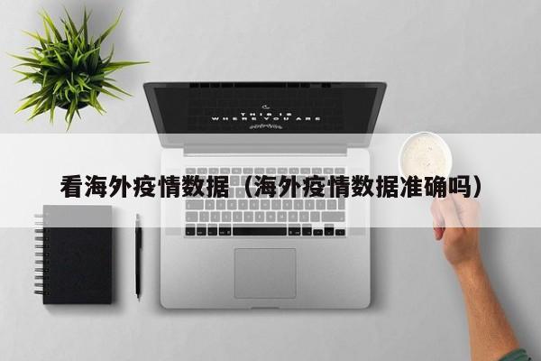 看海外疫情数据(海外疫情数据准确吗)