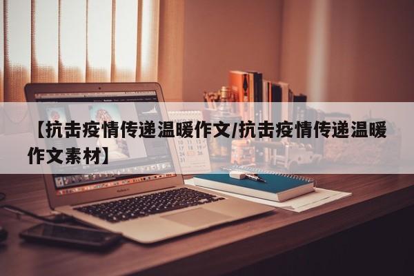 【抗击疫情传递温暖作文/抗击疫情传递温暖作文素材】