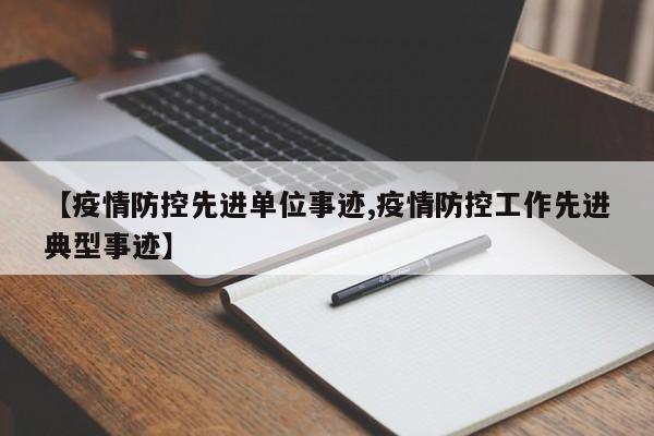 【疫情防控先进单位事迹,疫情防控工作先进典型事迹】