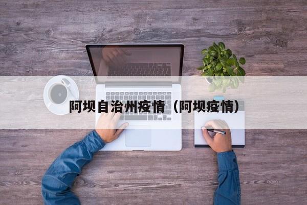 阿坝自治州疫情(阿坝疫情)