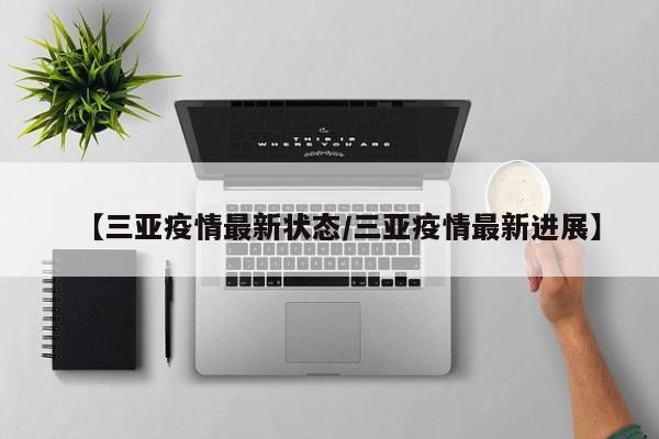 【三亚疫情最新状态/三亚疫情最新进展】