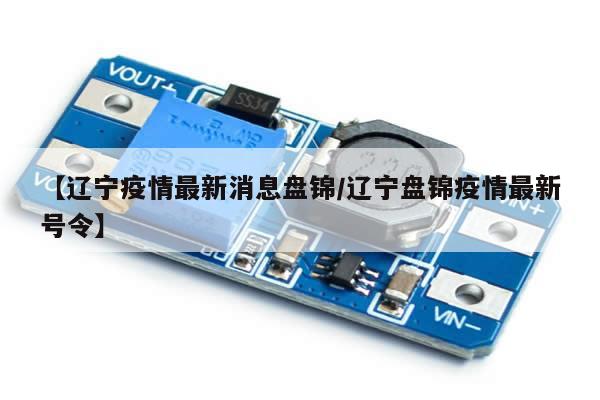 【辽宁疫情最新消息盘锦/辽宁盘锦疫情最新号令】