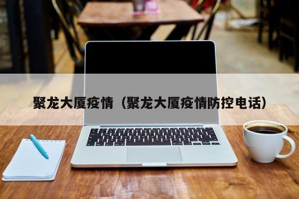 聚龙大厦疫情(聚龙大厦疫情防控电话)