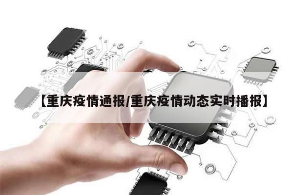 【重庆疫情通报/重庆疫情动态实时播报】