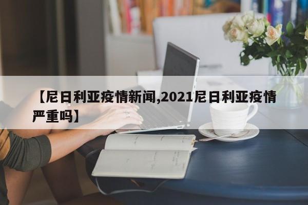 【尼日利亚疫情新闻,2021尼日利亚疫情严重吗】