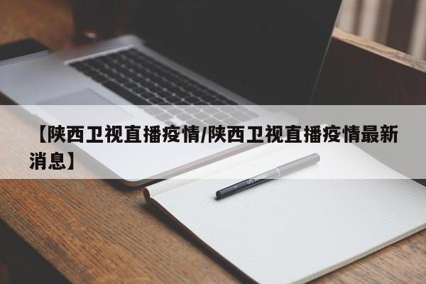 【陕西卫视直播疫情/陕西卫视直播疫情最新消息】