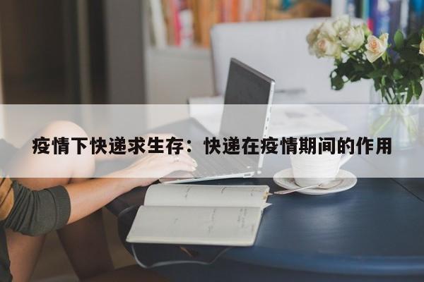 疫情下快递求生存:快递在疫情期间的作用