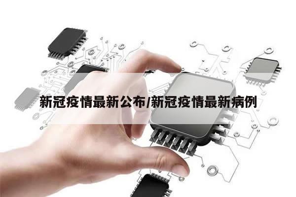 新冠疫情最新公布/新冠疫情最新病例