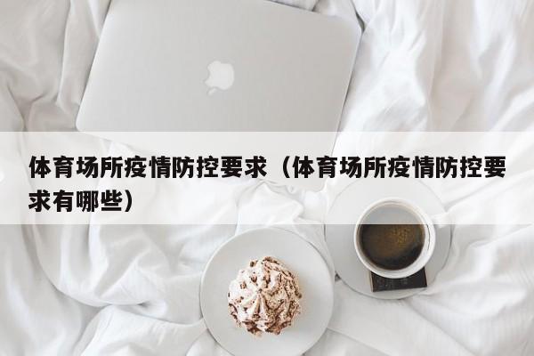 体育场所疫情防控要求(体育场所疫情防控要求有哪些)