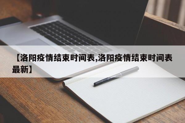 【洛阳疫情结束时间表,洛阳疫情结束时间表最新】